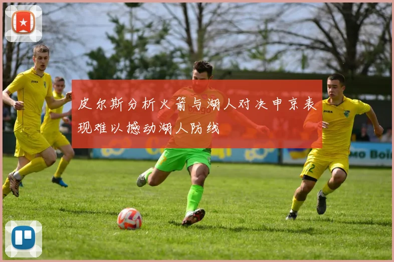 皮尔斯分析火箭与湖人对决申京表现难以撼动湖人防线