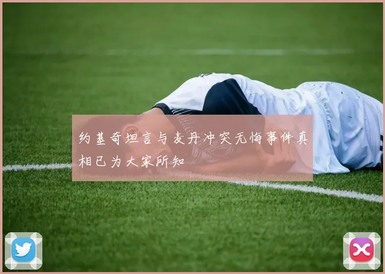 约基奇坦言与麦丹冲突无悔事件真相已为大家所知