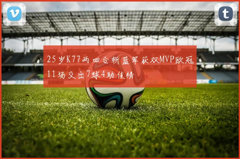 25岁K77两回合斩蓝军获双MVP欧冠11场交出7球4助佳绩